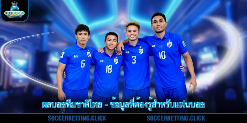 ผลบอลทีมชาติไทย - ข้อมูลที่ต้องรู้สำหรับแฟนบอล