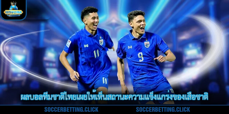 ผลบอลทีมชาติไทยเผยให้เห็นสถานะความแข็งแกร่งของเสือชาติ