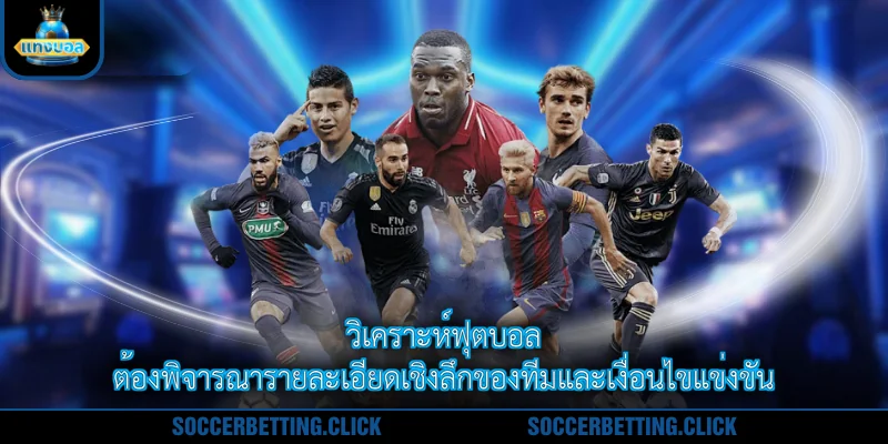 วิเคราะห์ฟุตบอล ต้องพิจารณารายละเอียดเชิงลึกของทีมและเงื่อนไขแข่งขัน
